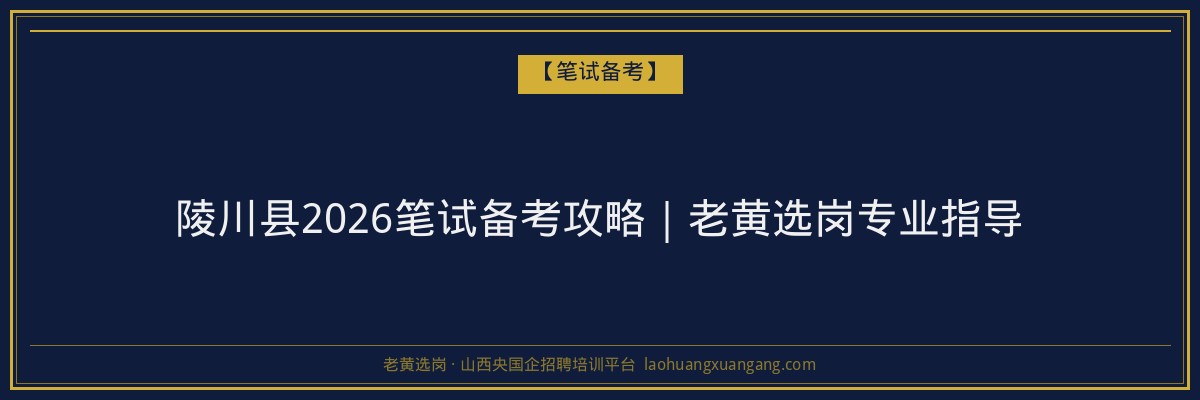 陵川县2026笔试备考攻略｜老黄选岗专业指导 - 老黄选岗