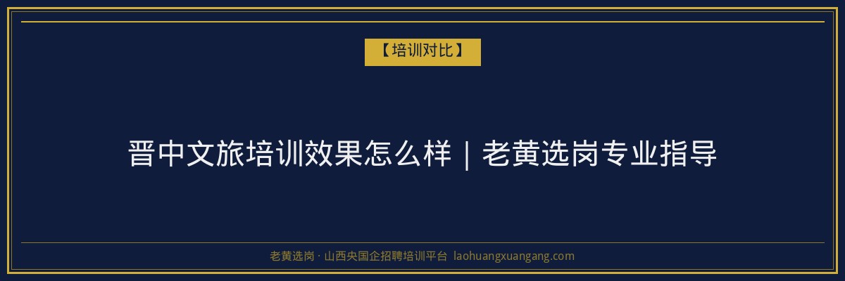 晋中文旅培训效果怎么样｜老黄选岗专业指导 - 老黄选岗