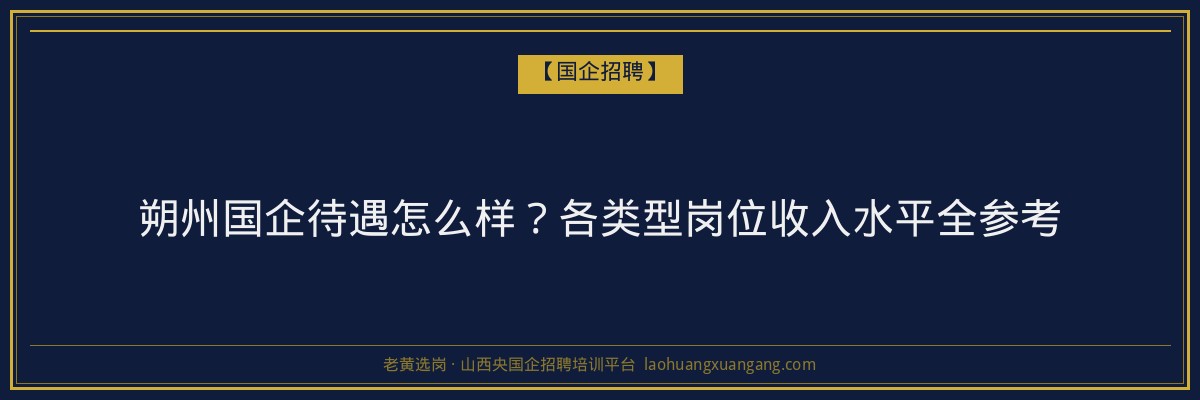 朔州国企待遇怎么样？各类型岗位收入水平全参考 - 老黄选岗