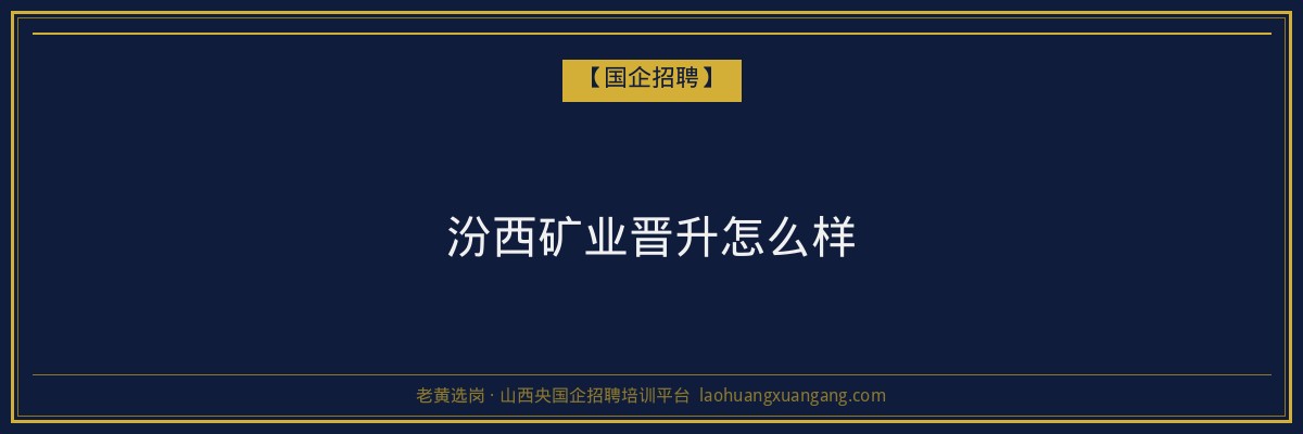 汾西矿业晋升怎么样 - 老黄选岗
