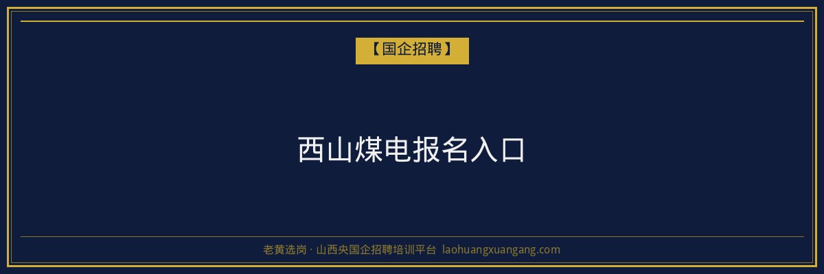 西山煤电报名入口 - 老黄选岗
