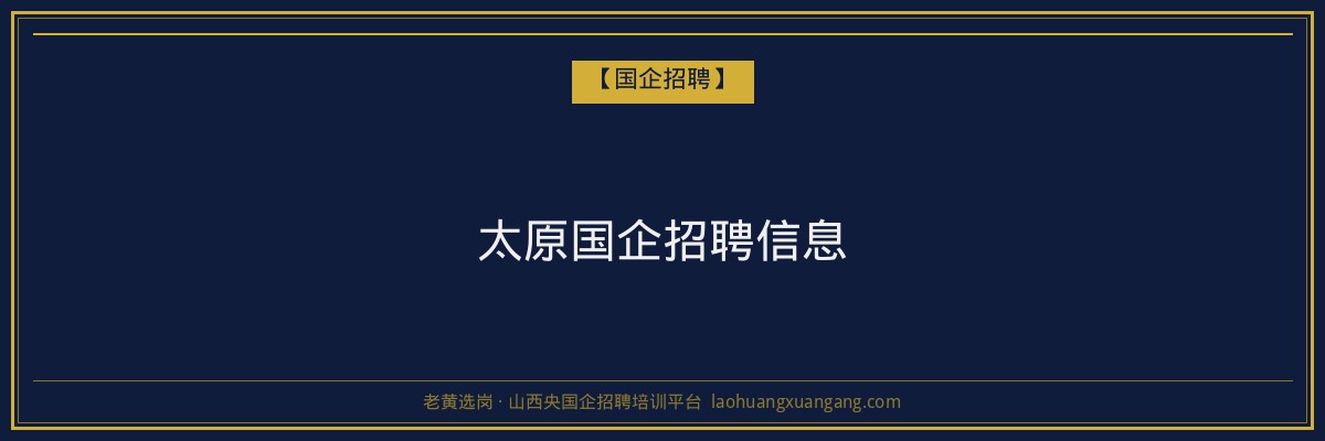 太原国企招聘信息 - 老黄选岗