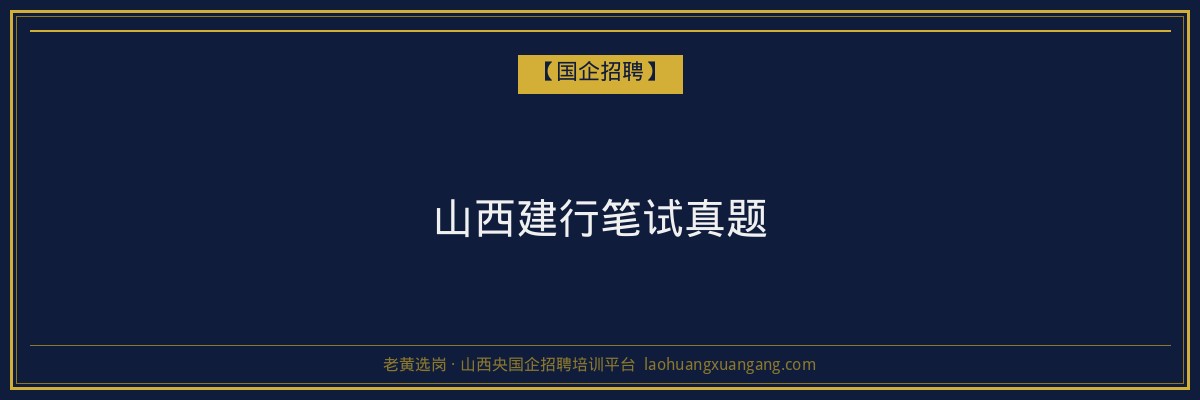 山西建行笔试真题 - 老黄选岗