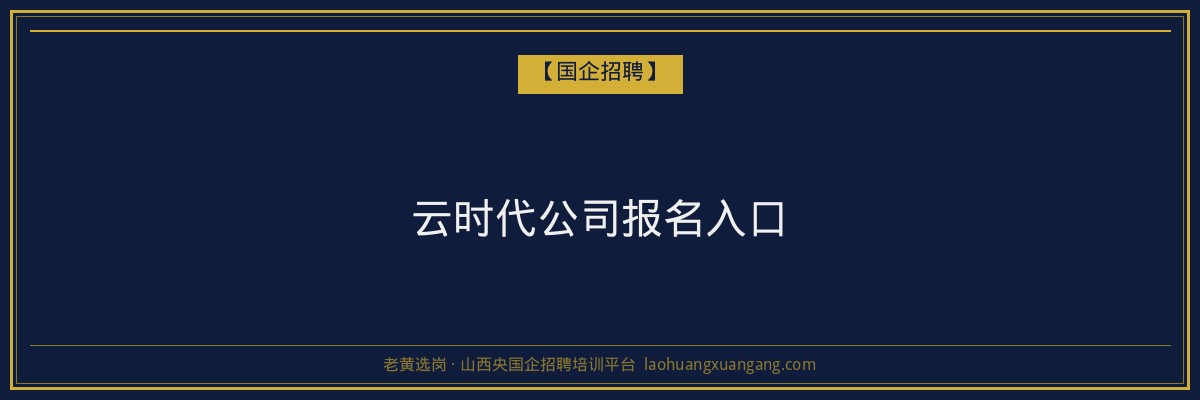 云时代公司报名入口 - 老黄选岗