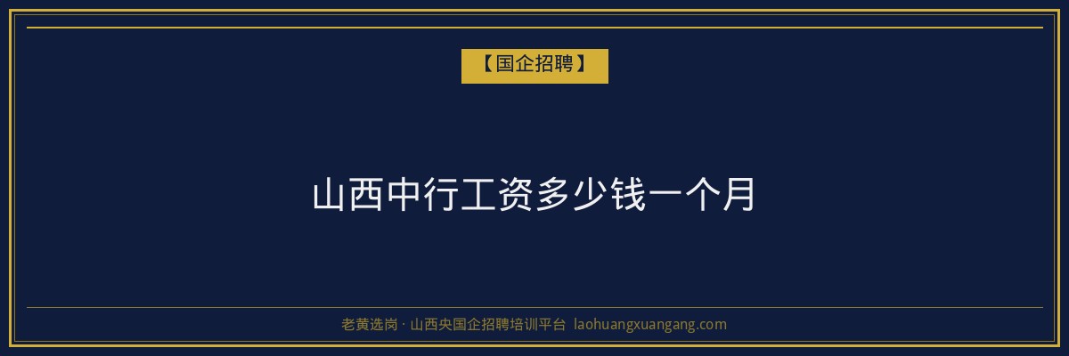 山西中行工资多少钱一个月 - 老黄选岗