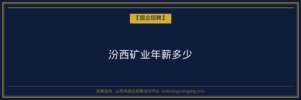 汾西矿业年薪多少 - 老黄选岗