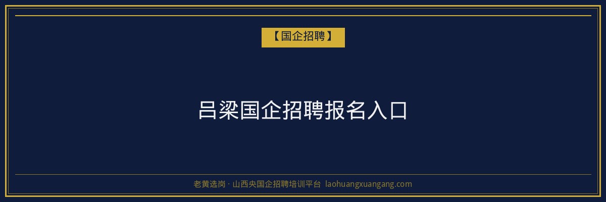 吕梁国企招聘报名入口 - 老黄选岗