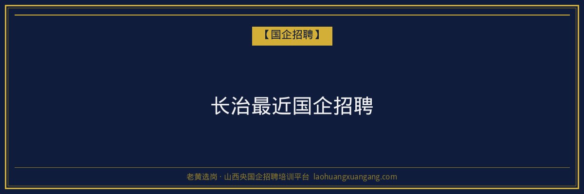 长治最近国企招聘 - 老黄选岗