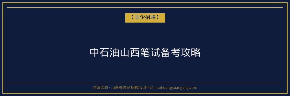 中石油山西笔试备考攻略 - 老黄选岗