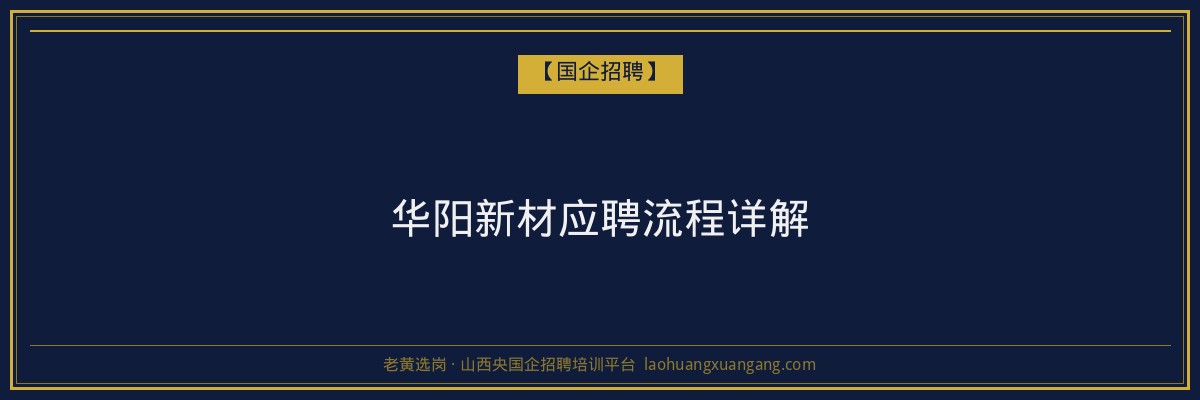 华阳新材应聘流程详解 - 老黄选岗