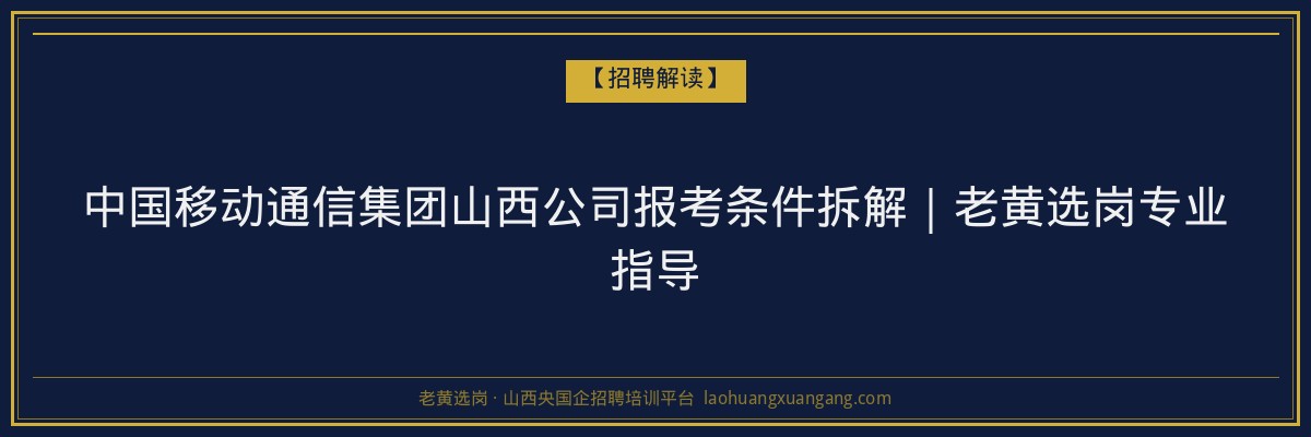 中国移动通信集团山西公司报考条件拆解｜老黄选岗专业指导 - 老黄选岗
