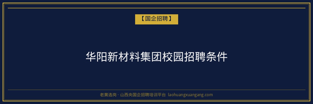 华阳新材料集团校园招聘条件 - 老黄选岗
