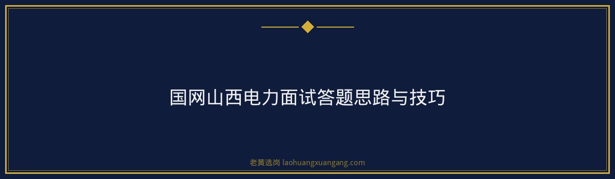 国网山西电力面试考什么 - 要点