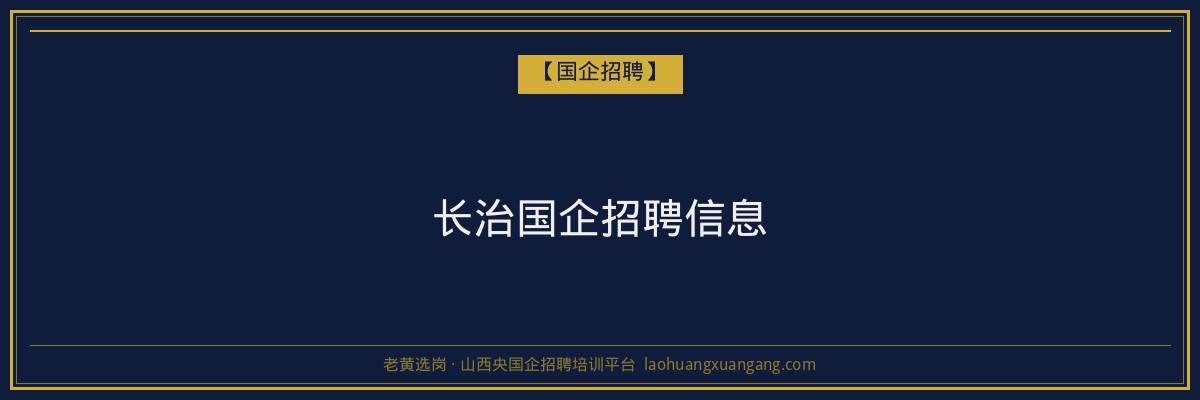 长治国企招聘信息 - 老黄选岗