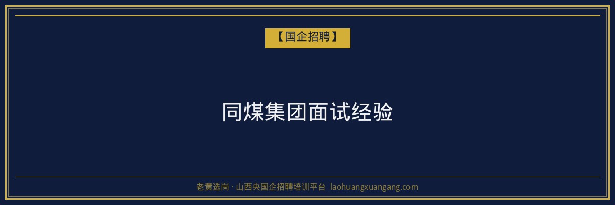 同煤集团面试经验 - 老黄选岗