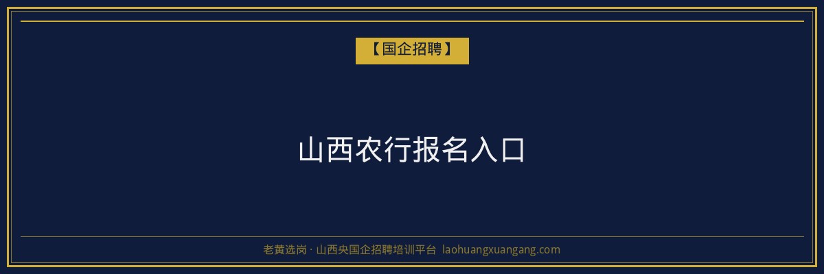 山西农行报名入口 - 老黄选岗