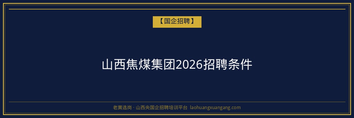 山西焦煤集团2026招聘条件 - 老黄选岗