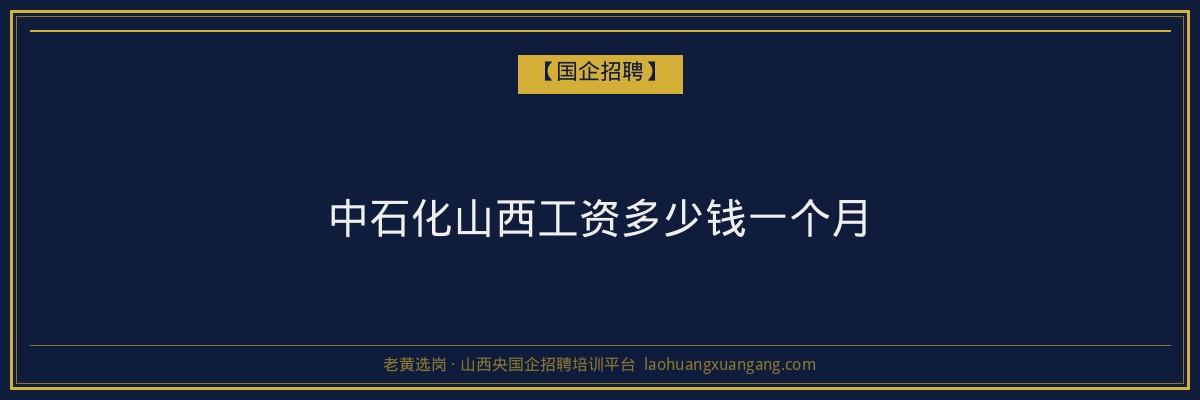 中石化山西工资多少钱一个月 - 老黄选岗