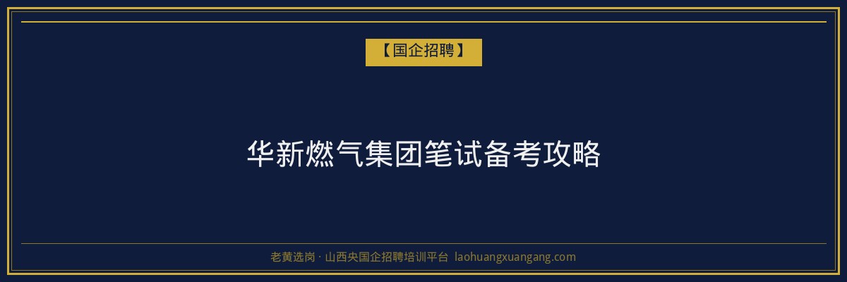 华新燃气集团笔试备考攻略 - 老黄选岗