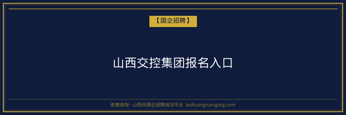 山西交控集团报名入口 - 老黄选岗