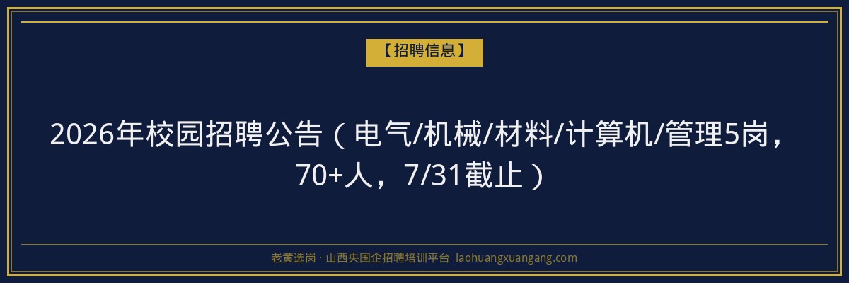 2026年校园招聘公告（电气/机械/材料/计算机/管理5岗，70+人，7/31截止） - 老黄选岗