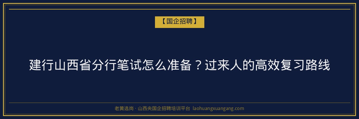 建行山西省分行笔试怎么准备？过来人的高效复习路线 - 老黄选岗