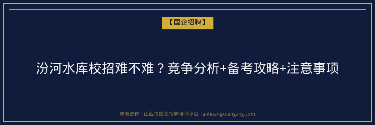 汾河水库校招难不难？竞争分析+备考攻略+注意事项 - 老黄选岗