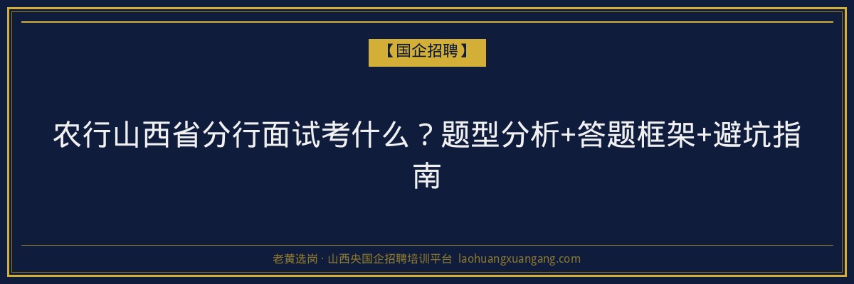 农行山西省分行面试考什么？题型分析+答题框架+避坑指南 - 老黄选岗