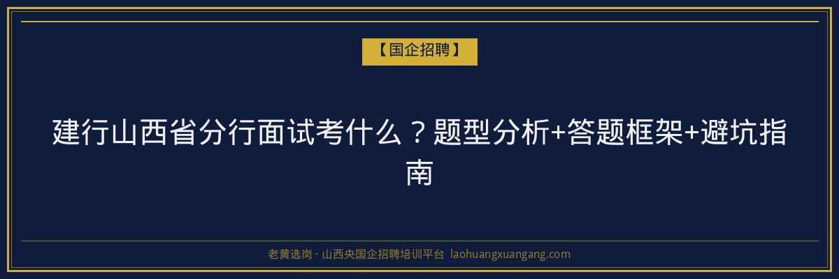 建行山西省分行面试考什么？题型分析+答题框架+避坑指南 - 老黄选岗
