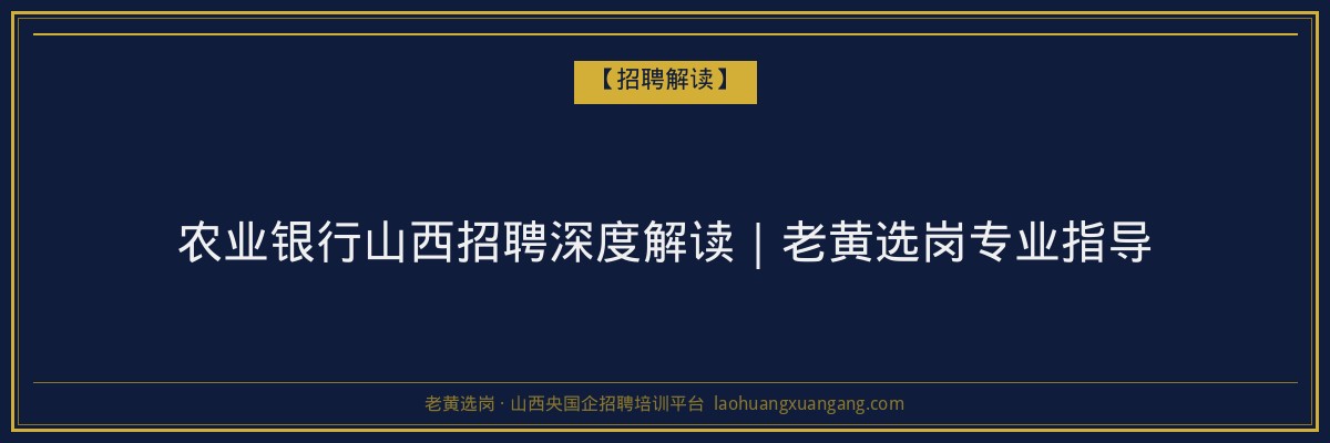 农业银行山西招聘深度解读｜老黄选岗专业指导 - 老黄选岗