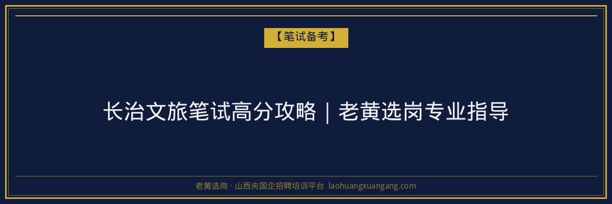 长治文旅笔试高分攻略｜老黄选岗专业指导 - 老黄选岗
