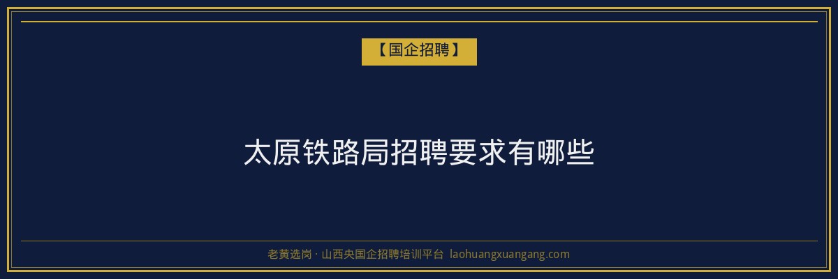 太原铁路局招聘要求有哪些 - 老黄选岗