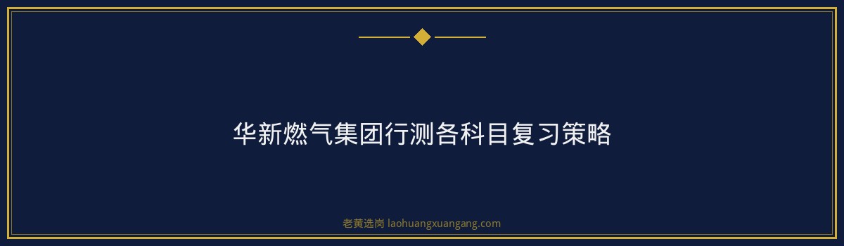 华新燃气集团行测考多少分 - 要点