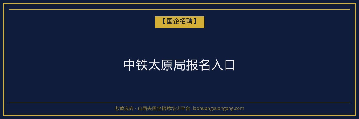 中铁太原局报名入口 - 老黄选岗