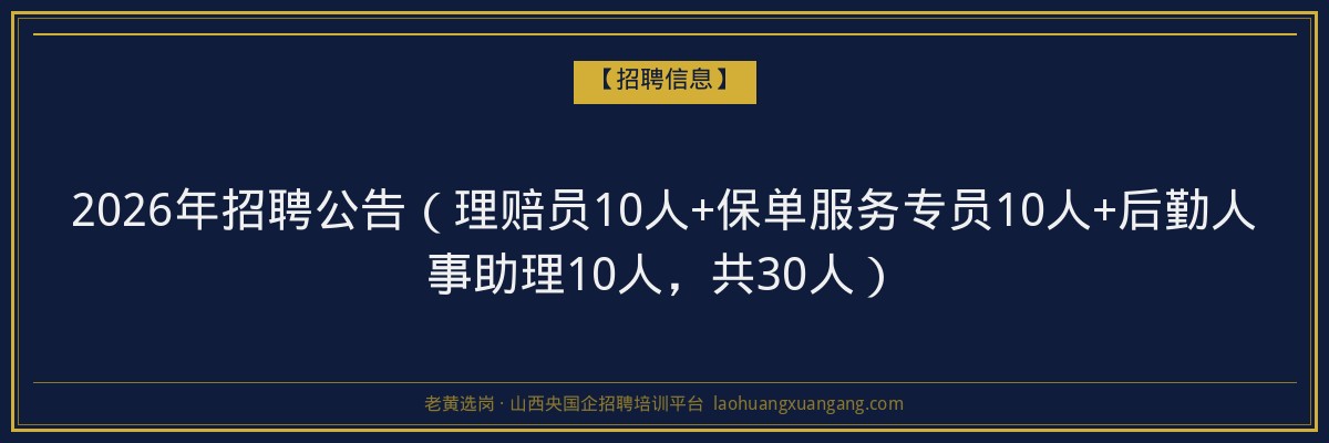 2026年招聘公告（理赔员10人+保单服务专员10人+后勤人事助理10人，共30人） - 老黄选岗
