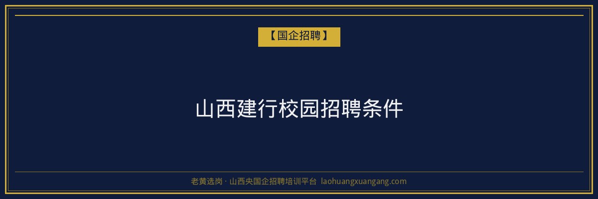 山西建行校园招聘条件 - 老黄选岗