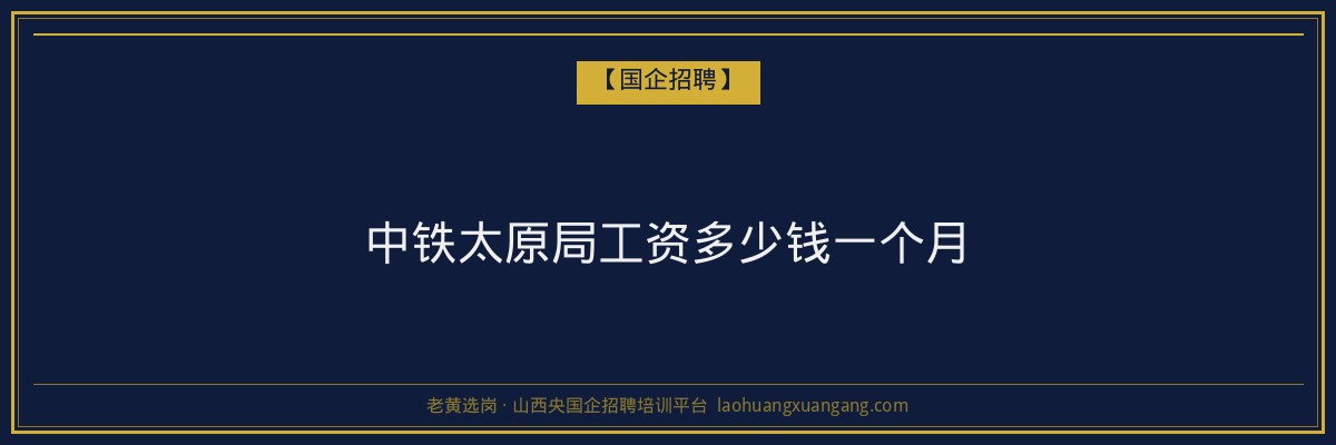 中铁太原局工资多少钱一个月 - 老黄选岗