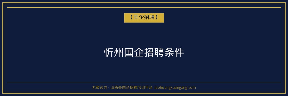 忻州国企招聘条件 - 老黄选岗