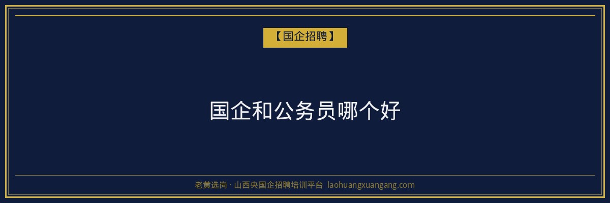 国企和公务员哪个好 - 老黄选岗