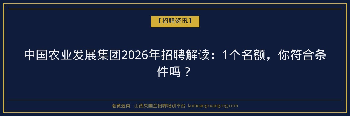 中国农业发展集团2026年招聘解读：1个名额，你符合条件吗？ - 老黄选岗
