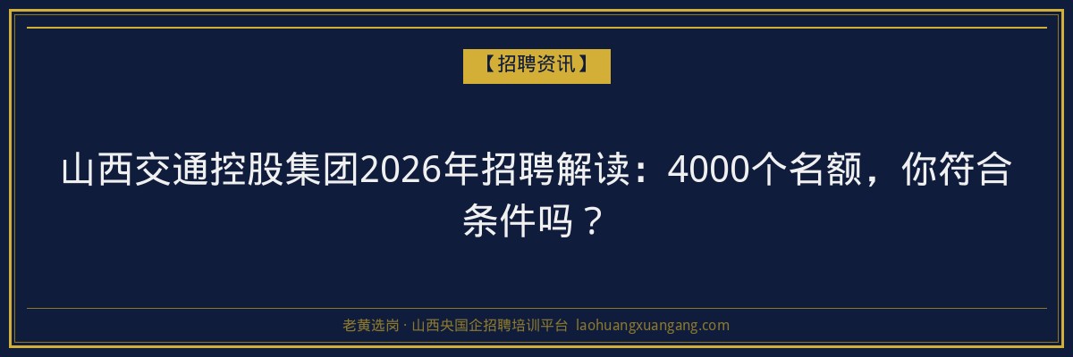 山西交通控股集团2026年招聘解读：4000个名额，你符合条件吗？ - 老黄选岗