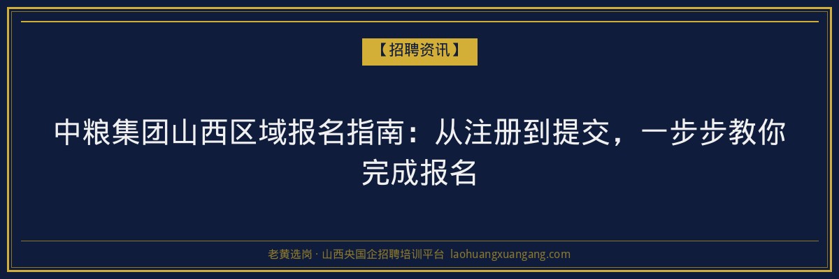 中粮集团山西区域报名指南：从注册到提交，一步步教你完成报名 - 老黄选岗