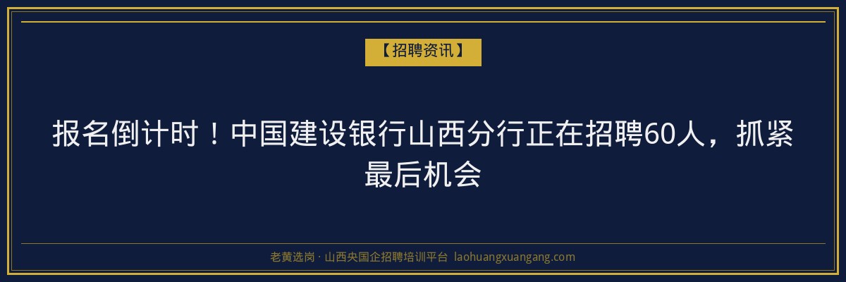 报名倒计时！中国建设银行山西分行正在招聘60人，抓紧最后机会 - 老黄选岗