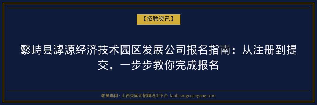 繁峙县滹源经济技术园区发展公司报名指南：从注册到提交，一步步教你完成报名 - 老黄选岗
