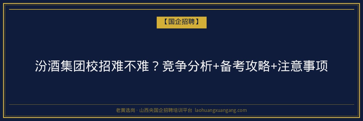 汾酒集团校招难不难？竞争分析+备考攻略+注意事项 - 老黄选岗