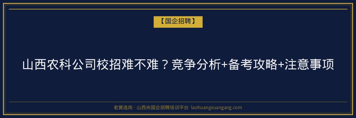 山西农科公司校招难不难？竞争分析+备考攻略+注意事项 - 老黄选岗