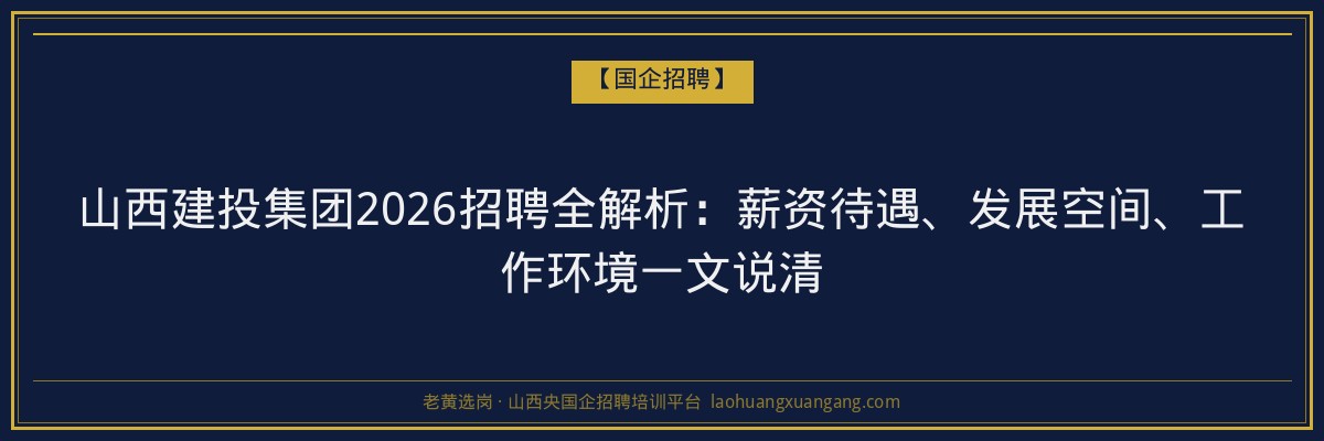 山西建投集团2026招聘全解析：薪资待遇、发展空间、工作环境一文说清 - 老黄选岗