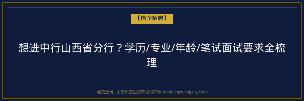 想进中行山西省分行？学历/专业/年龄/笔试面试要求全梳理 - 老黄选岗