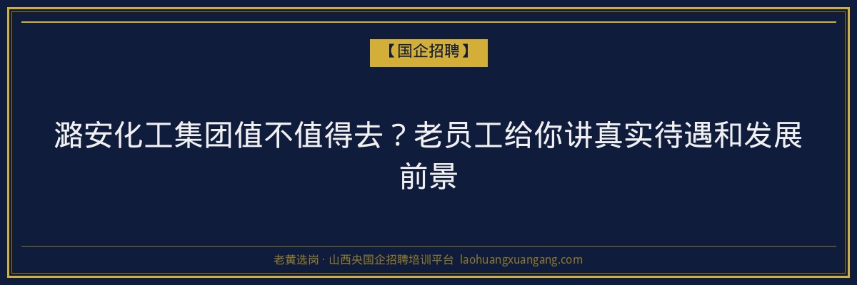潞安化工集团值不值得去？老员工给你讲真实待遇和发展前景 - 老黄选岗