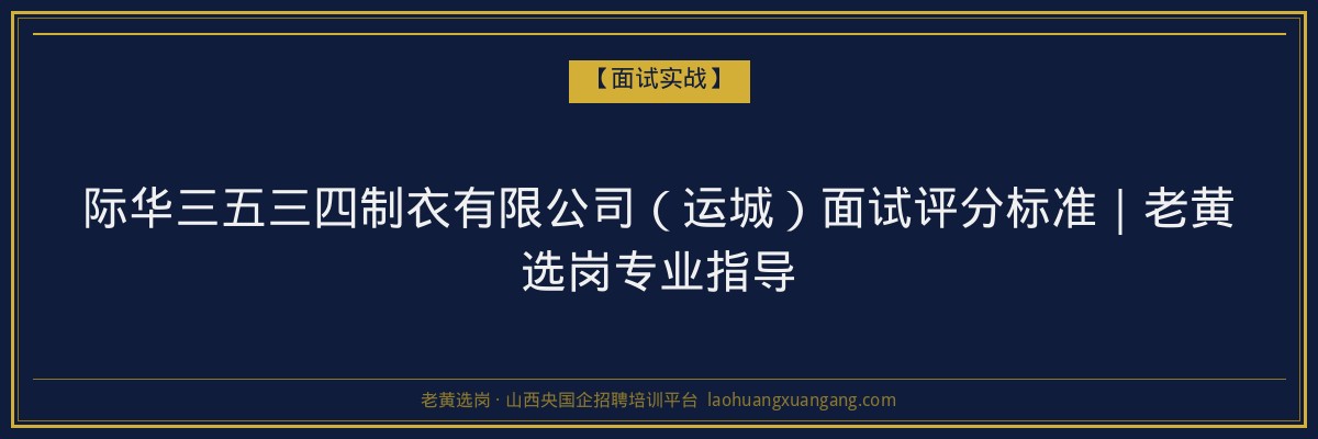 际华三五三四制衣有限公司（运城）面试评分标准｜老黄选岗专业指导 - 老黄选岗